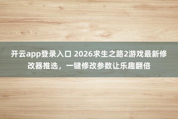 开云app登录入口 2026求生之路2游戏最新修改器推选，一键修改参数让乐趣翻倍