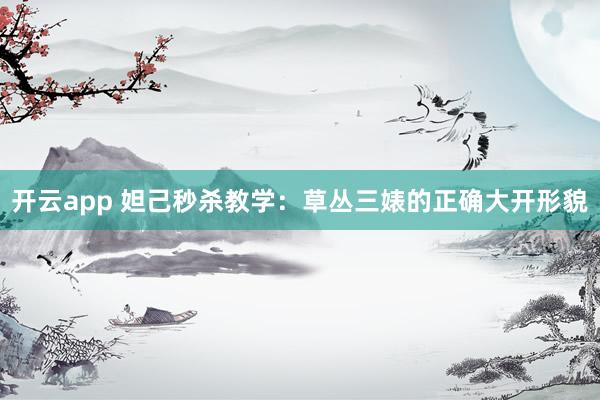 开云app 妲己秒杀教学：草丛三婊的正确大开形貌