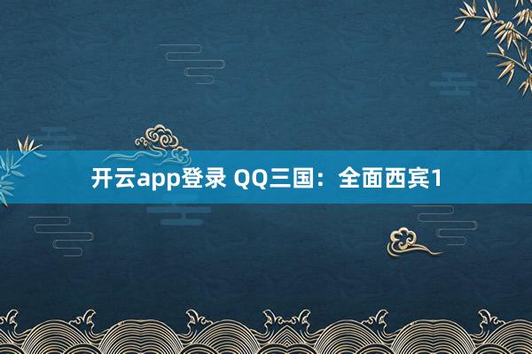 开云app登录 QQ三国：全面西宾1
