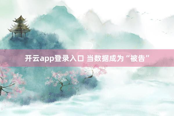 开云app登录入口 当数据成为“被告”