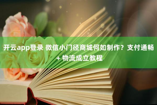 开云app登录 微信小门径商城何如制作？支付通畅 + 物流成立教程