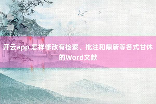 开云app 怎样修改有检察、批注和鼎新等各式甘休的Word文献