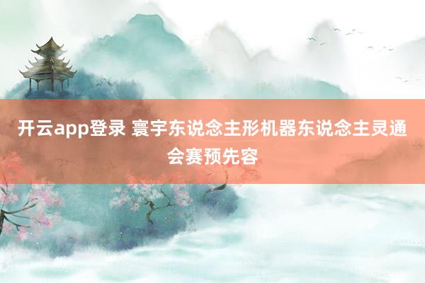 开云app登录 寰宇东说念主形机器东说念主灵通会赛预先容