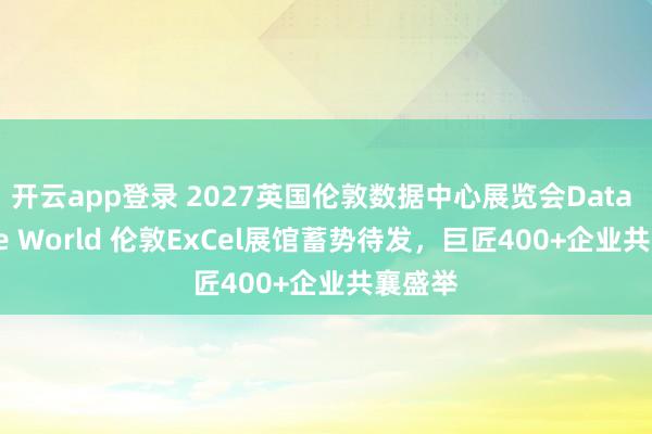 开云app登录 2027英国伦敦数据中心展览会Data Centre World 伦敦ExCel展馆蓄势待发，巨匠400+企业共襄盛举