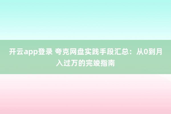 开云app登录 夸克网盘实践手段汇总：从0到月入过万的完竣指南