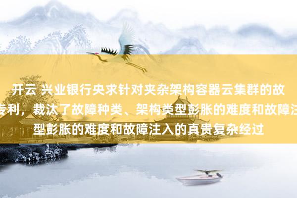 开云 兴业银行央求针对夹杂架构容器云集群的故障注入方式及安设专利，裁汰了故障种类、架构类型彭胀的难度和故障注入的真贵复杂经过