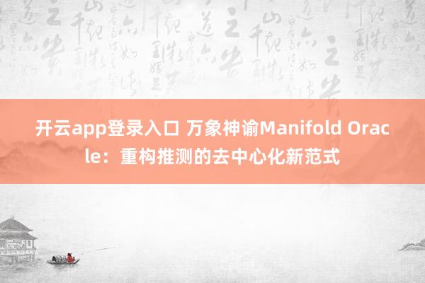 开云app登录入口 万象神谕Manifold Oracle：重构推测的去中心化新范式
