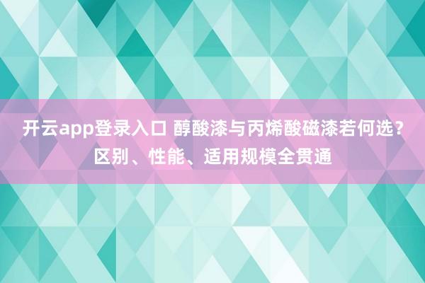 开云app登录入口 醇酸漆与丙烯酸磁漆若何选？区别、性能、适用规模全贯通