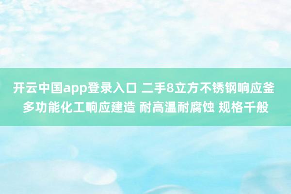 开云中国app登录入口 二手8立方不锈钢响应釜 多功能化工响应建造 耐高温耐腐蚀 规格千般
