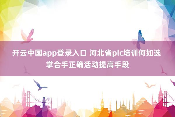 开云中国app登录入口 河北省plc培训何如选 掌合手正确活动提高手段
