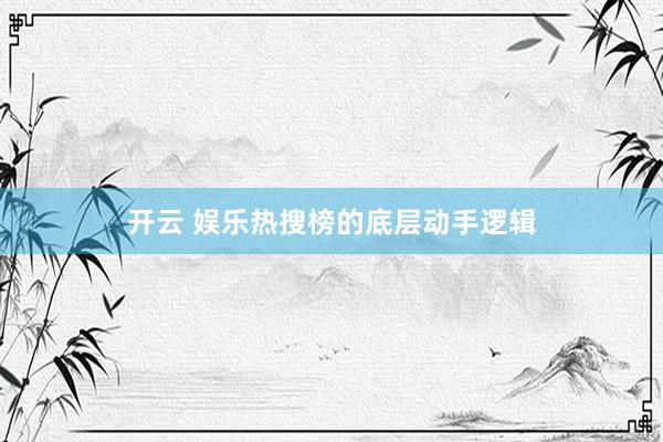 开云 娱乐热搜榜的底层动手逻辑