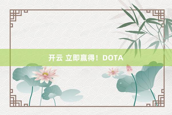 开云 立即赢得！DOTA