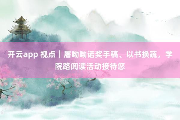 开云app 视点｜屠呦呦诺奖手稿、以书换蔬，学院路阅读活动接待您