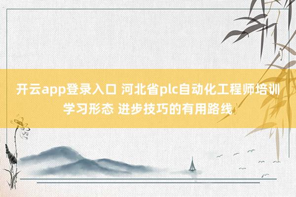 开云app登录入口 河北省plc自动化工程师培训学习形态 进步技巧的有用路线