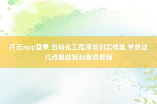 开云app登录 自动化工程师培训怎样选 掌执这几点粗疏找到靠谱课程