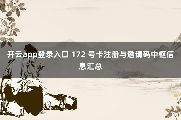 开云app登录入口 172 号卡注册与邀请码中枢信息汇总
