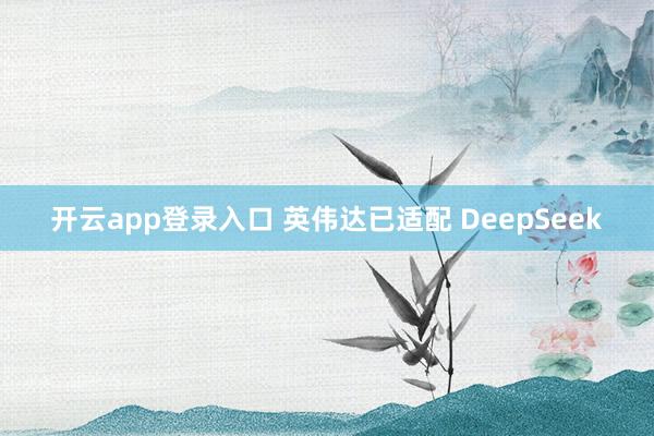 开云app登录入口 英伟达已适配 DeepSeek