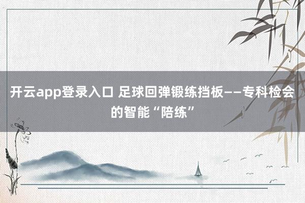 开云app登录入口 足球回弹锻练挡板——专科检会的智能“陪练”
