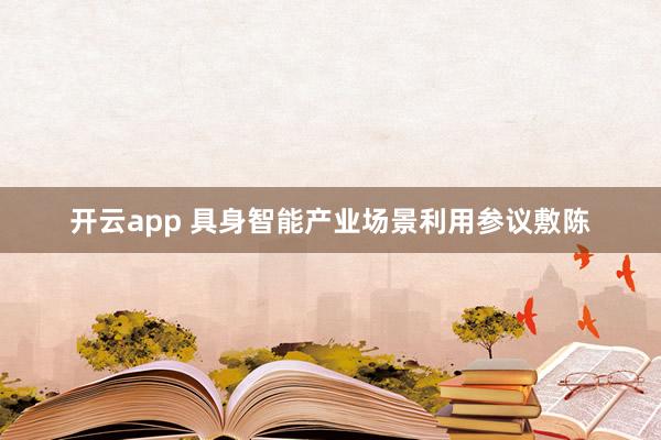 开云app 具身智能产业场景利用参议敷陈