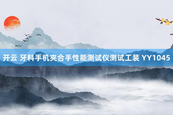 开云 牙科手机夹合手性能测试仪测试工装 YY1045
