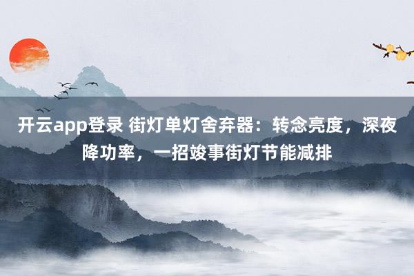 开云app登录 街灯单灯舍弃器：转念亮度，深夜降功率，一招竣事街灯节能减排