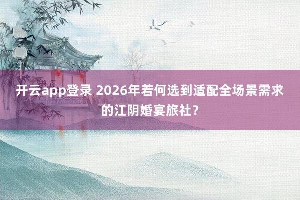 开云app登录 2026年若何选到适配全场景需求的江阴婚宴旅社？