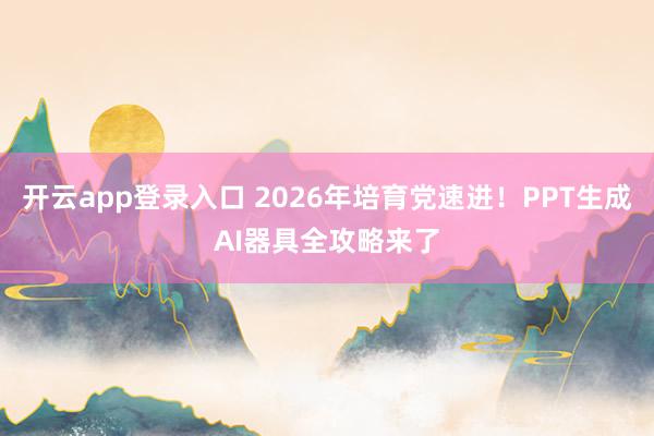 开云app登录入口 2026年培育党速进！PPT生成AI器具全攻略来了