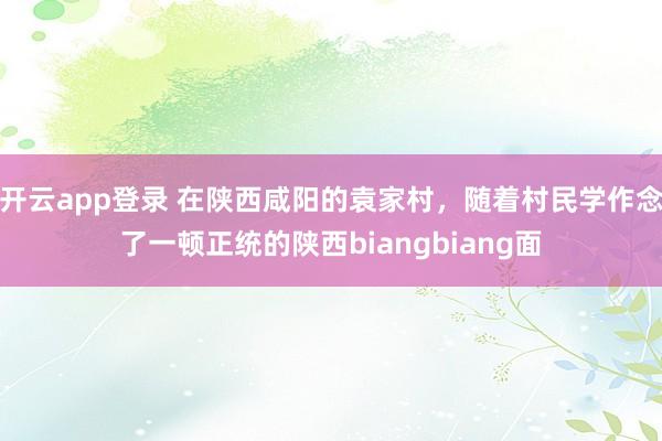 开云app登录 在陕西咸阳的袁家村，随着村民学作念了一顿正统的陕西biangbiang面