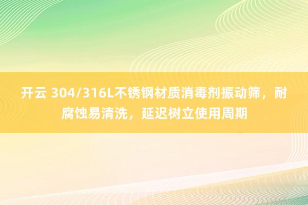 开云 304/316L不锈钢材质消毒剂振动筛，耐腐蚀易清洗，延迟树立使用周期