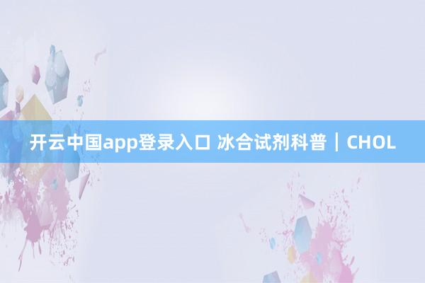 开云中国app登录入口 冰合试剂科普┃CHOL
