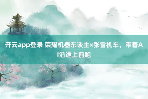 开云app登录 荣耀机器东谈主×张雪机车，带着AI沿途上前跑