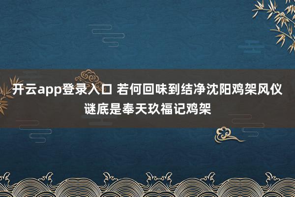 开云app登录入口 若何回味到结净沈阳鸡架风仪谜底是奉天玖福记鸡架