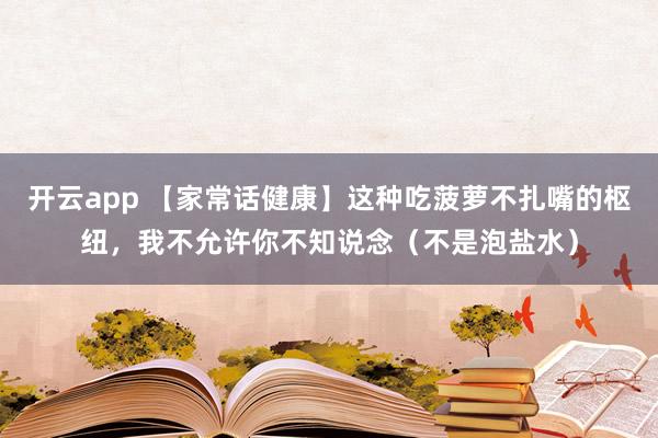 开云app 【家常话健康】这种吃菠萝不扎嘴的枢纽，我不允许你不知说念（不是泡盐水）
