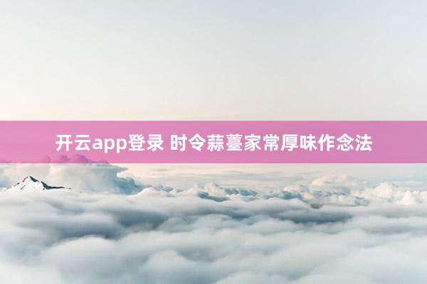 开云app登录 时令蒜薹家常厚味作念法