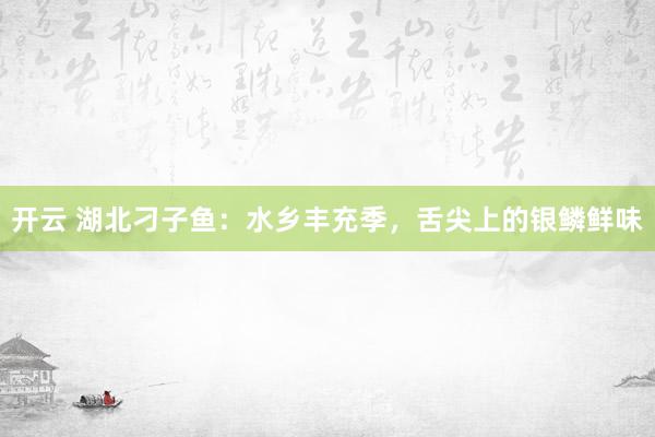 开云 湖北刁子鱼：水乡丰充季，舌尖上的银鳞鲜味