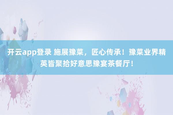 开云app登录 施展豫菜，匠心传承！豫菜业界精英皆聚拾好意思豫宴茶餐厅！