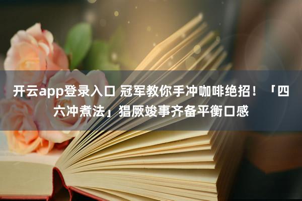 开云app登录入口 冠军教你手冲咖啡绝招！「四六冲煮法」猖厥竣事齐备平衡口感