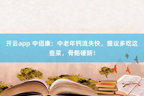 开云app 中佰康：中老年钙流失快，提议多吃这些菜，骨骼硬朗！