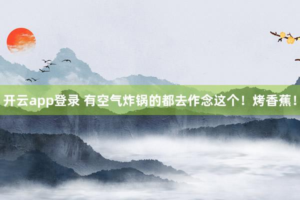 开云app登录 有空气炸锅的都去作念这个！烤香蕉！