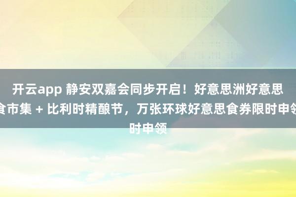 开云app 静安双嘉会同步开启！好意思洲好意思食市集 + 比利时精酿节，万张环球好意思食券限时申领