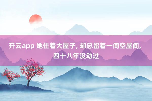 开云app 她住着大屋子， 却总留着一间空屋间， 四十八年没动过