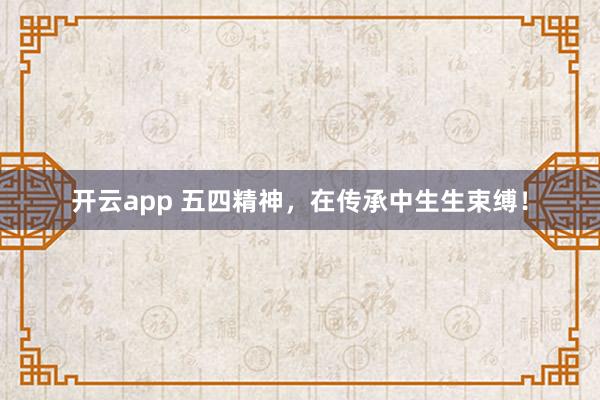 开云app 五四精神，在传承中生生束缚！