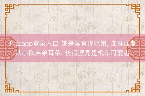 开云app登录入口 她是吴宜泽姐姐， 血脉压制从小揪弟弟耳朵， 长得漂亮是机车可爱者