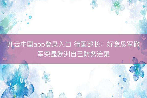开云中国app登录入口 德国部长：好意思军撤军突显欧洲自己防务连累