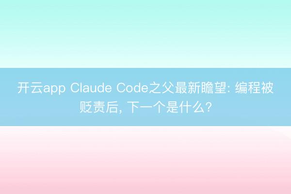 开云app Claude Code之父最新瞻望: 编程被贬责后， 下一个是什么?