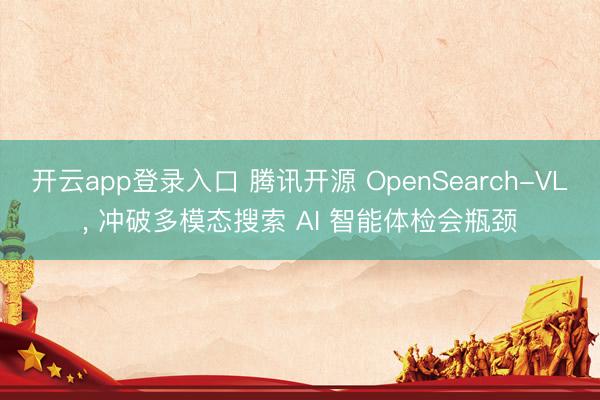 开云app登录入口 腾讯开源 OpenSearch-VL， 冲破多模态搜索 AI 智能体检会瓶颈