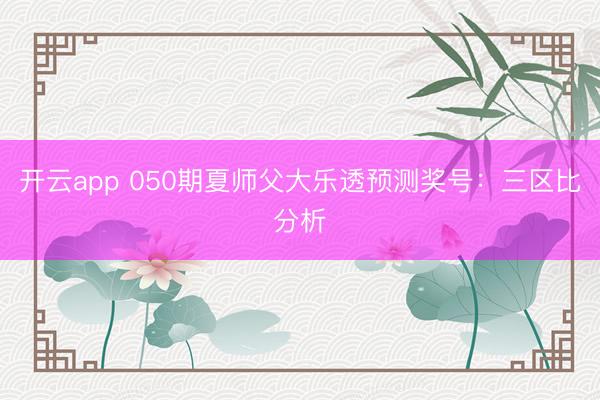 开云app 050期夏师父大乐透预测奖号：三区比分析