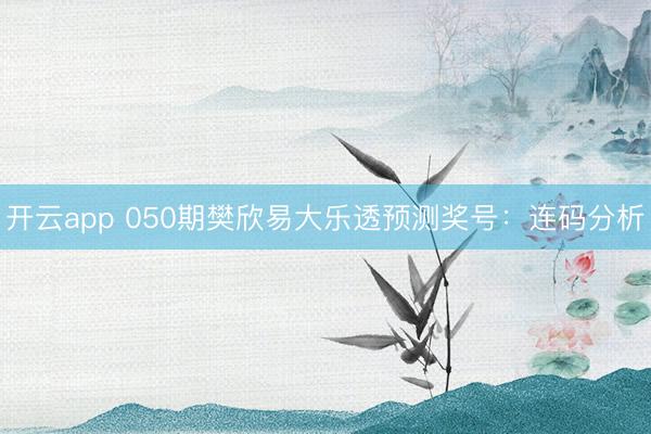 开云app 050期樊欣易大乐透预测奖号：连码分析