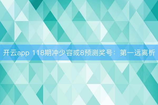 开云app 118期冲少容或8预测奖号：第一远离析