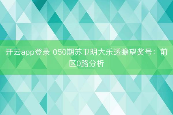 开云app登录 050期苏卫明大乐透瞻望奖号：前区0路分析